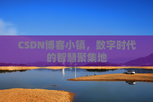 CSDN博客小镇，数字时代的智慧聚集地