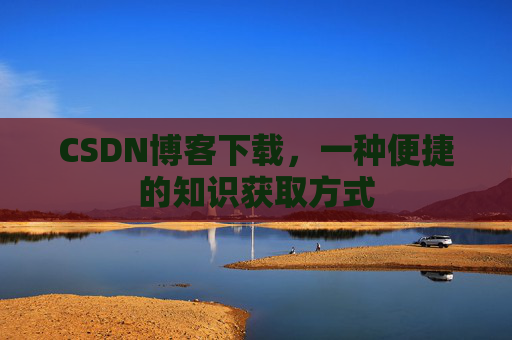 CSDN博客下载，一种便捷的知识获取方式